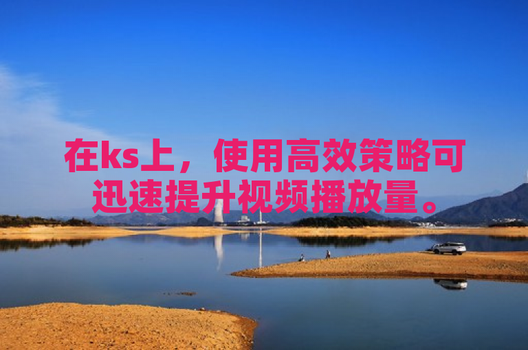 在ks上，使用高效策略可迅速提升视频播放量。