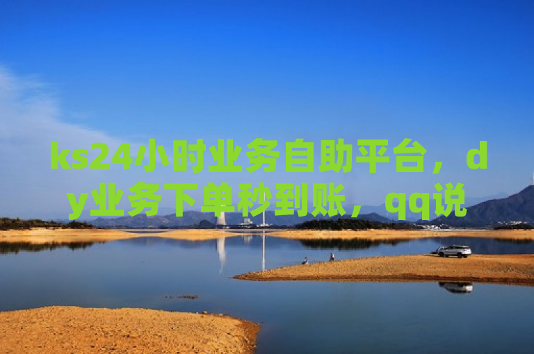 ks24小时业务自助平台，dy业务下单秒到账，qq说说点赞数免费增加。