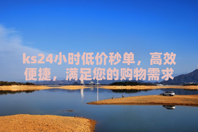 ks24小时低价秒单，高效便捷，满足您的购物需求。