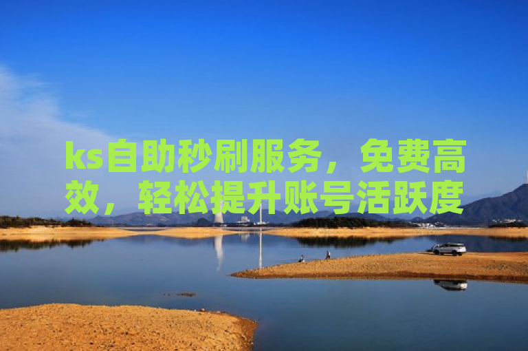 ks自助秒刷服务，免费高效，轻松提升账号活跃度。