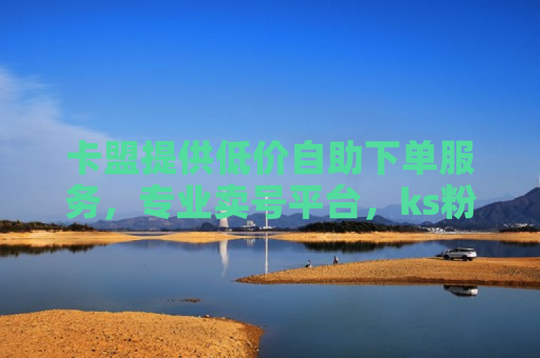 卡盟提供低价自助下单服务，专业卖号平台，ks粉丝号和dy走7028交易。