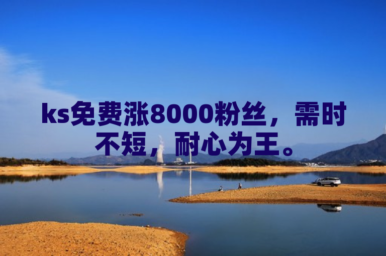 ks免费涨8000粉丝，需时不短，耐心为王。