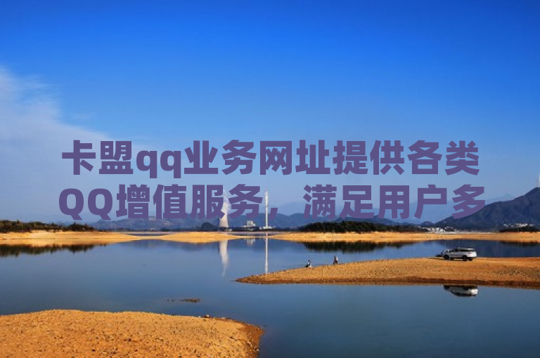 卡盟qq业务网址提供各类QQ增值服务，满足用户多样化需求。