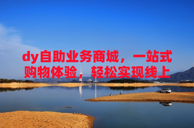 dy自助业务商城，一站式购物体验，轻松实现线上交易全覆盖。