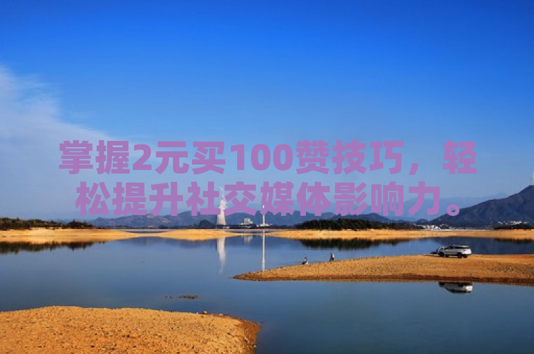 掌握2元买100赞技巧，轻松提升社交媒体影响力。