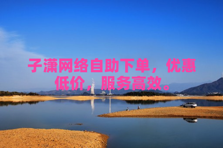 子潇网络自助下单，优惠低价，服务高效。