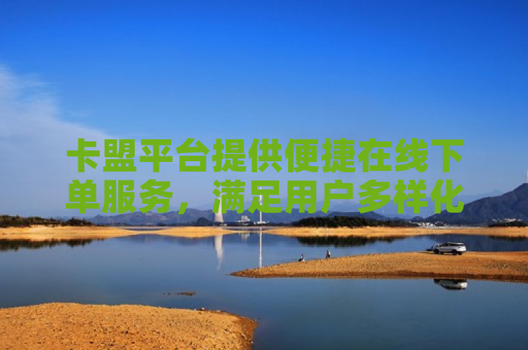 卡盟平台提供便捷在线下单服务，满足用户多样化需求。