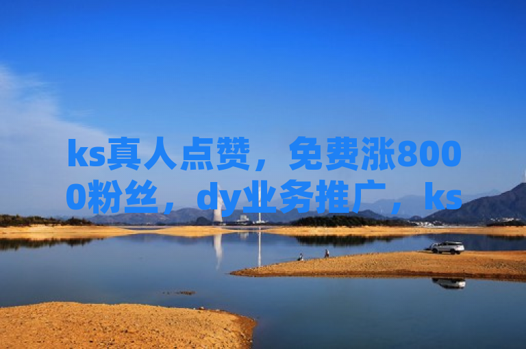 ks真人点赞，免费涨8000粉丝，dy业务推广，ks刷收藏作品。