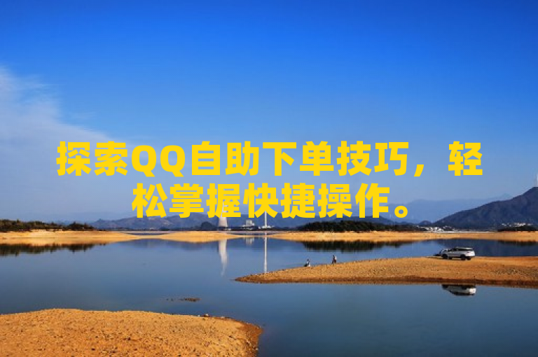 探索QQ自助下单技巧，轻松掌握快捷操作。