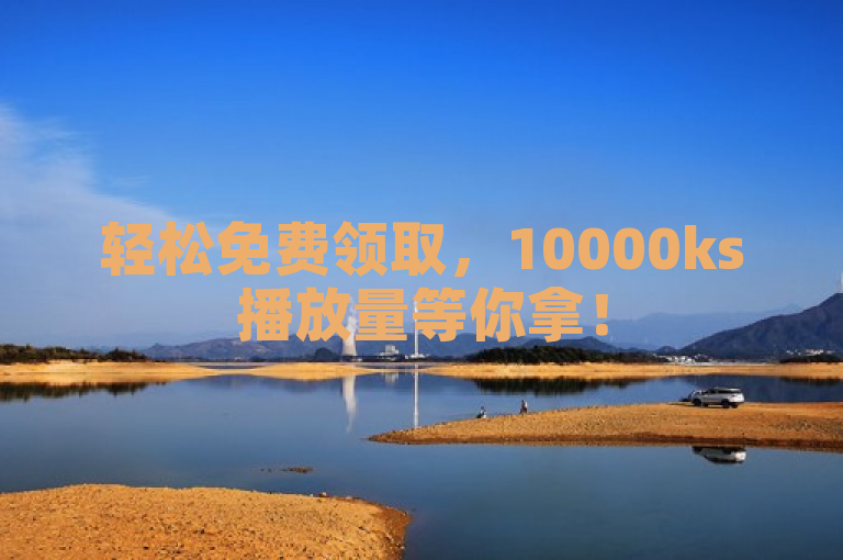 轻松免费领取，10000ks播放量等你拿！