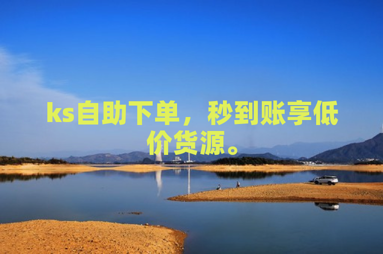 ks自助下单，秒到账享低价货源。