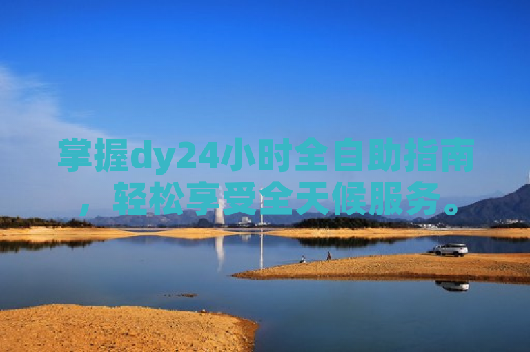 掌握dy24小时全自助指南，轻松享受全天候服务。