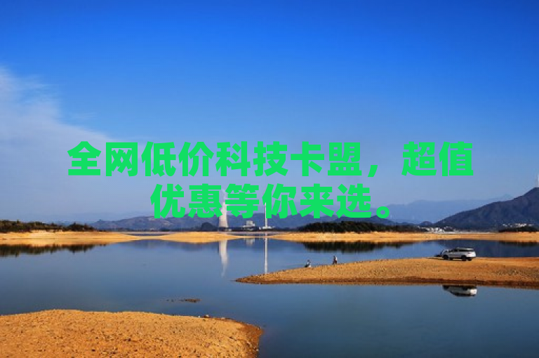 全网低价科技卡盟，超值优惠等你来选。