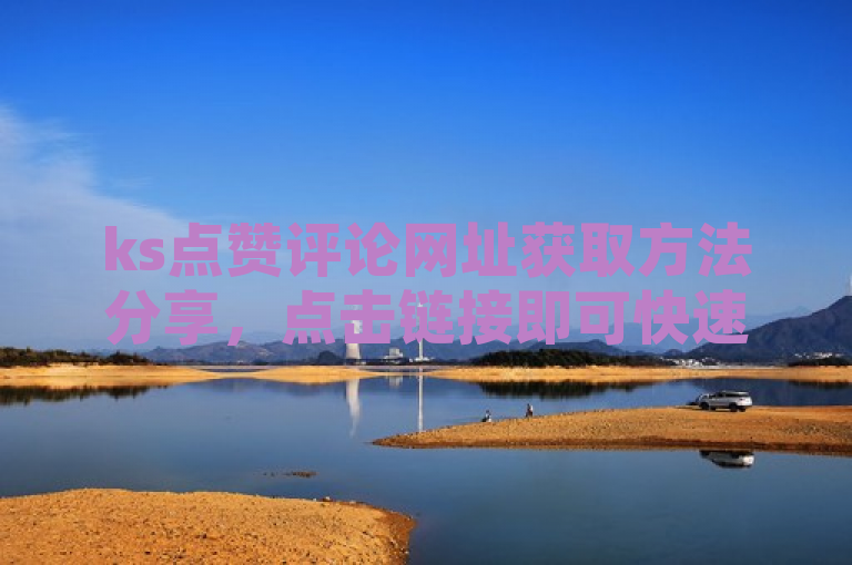 ks点赞评论网址获取方法分享，点击链接即可快速访问。