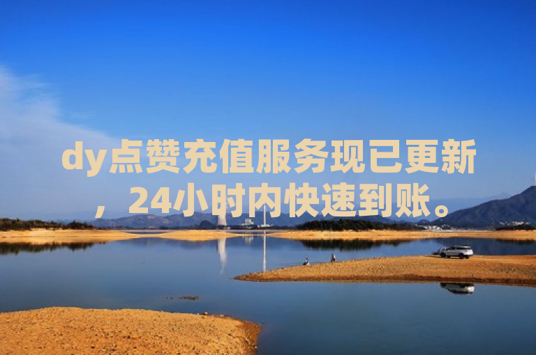dy点赞充值服务现已更新，24小时内快速到账。