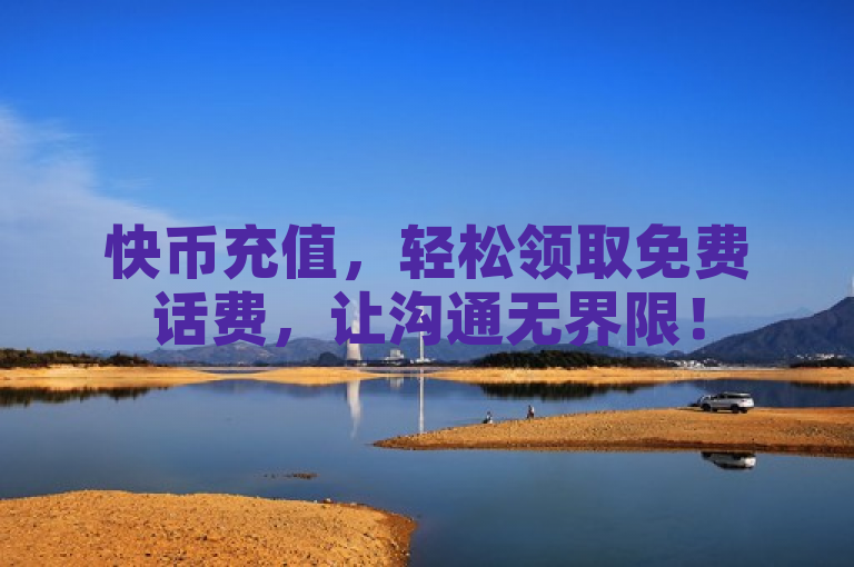 快币充值，轻松领取免费话费，让沟通无界限！
