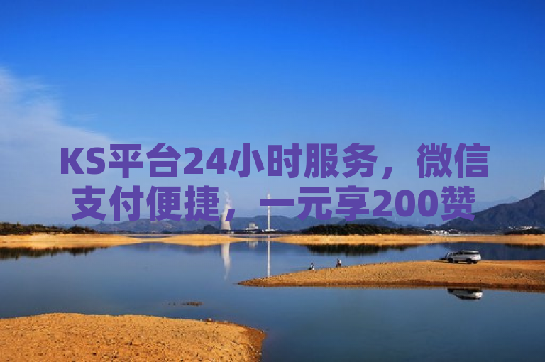 KS平台24小时服务，微信支付便捷，一元享200赞，主页点赞轻松破万！