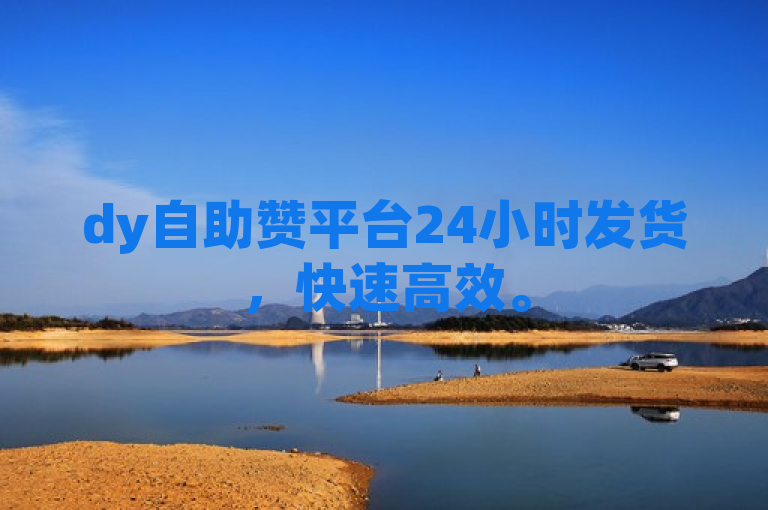 dy自助赞平台24小时发货，快速高效。