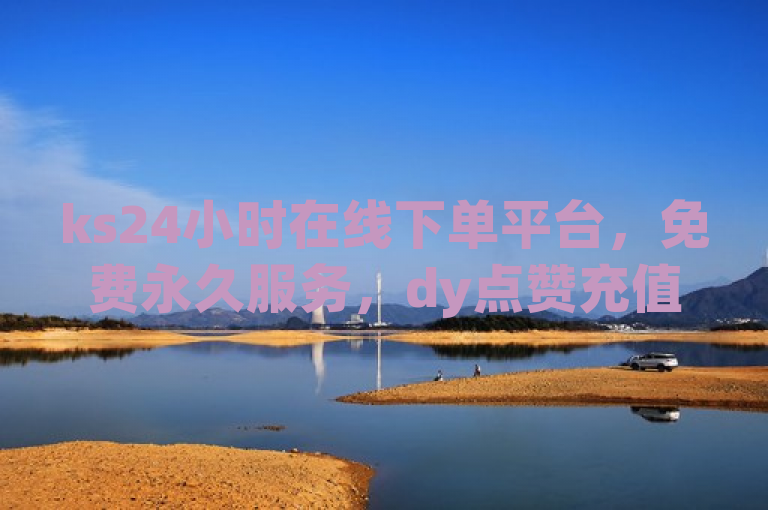 ks24小时在线下单平台，免费永久服务，dy点赞充值即时到账，热血重燃！