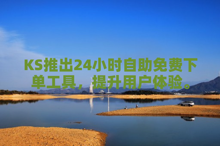 KS推出24小时自助免费下单工具，提升用户体验。