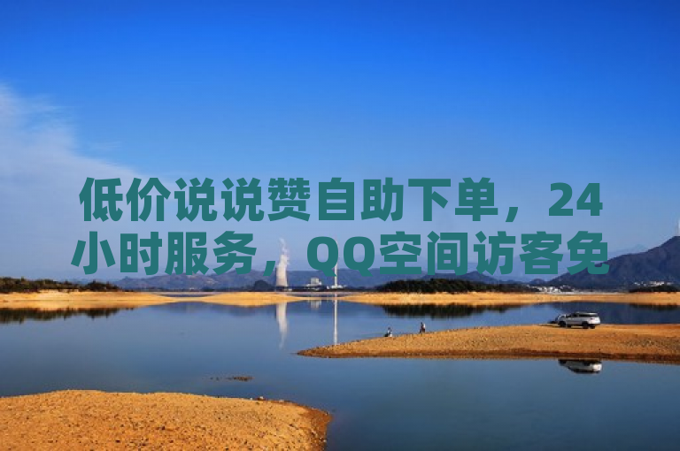 低价说说赞自助下单，24小时服务，QQ空间访客免费领取。
