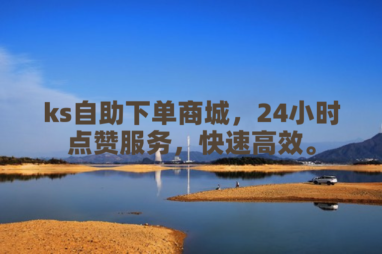 ks自助下单商城，24小时点赞服务，快速高效。