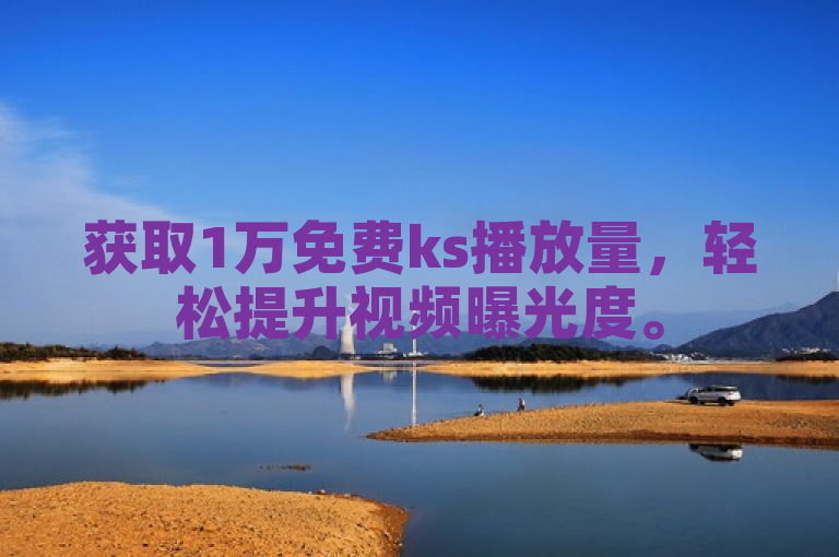 获取1万免费ks播放量，轻松提升视频曝光度。