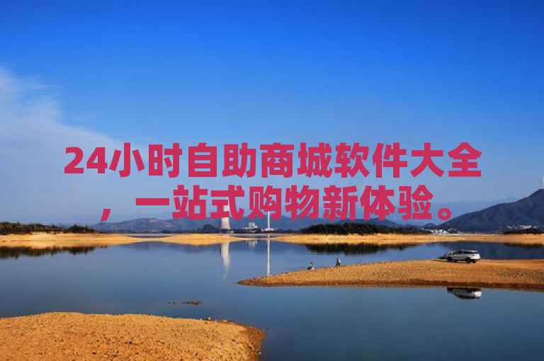 24小时自助商城软件大全，一站式购物新体验。