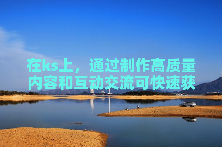 在ks上，通过制作高质量内容和互动交流可快速获得100赞。