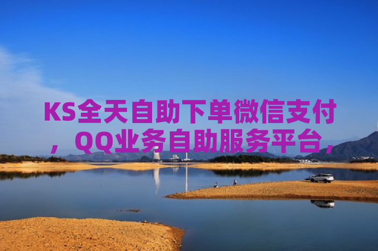 KS全天自助下单微信支付，QQ业务自助服务平台，买作品点赞便宜。