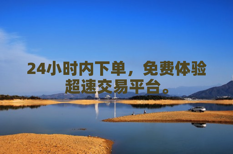 24小时内下单，免费体验超速交易平台。