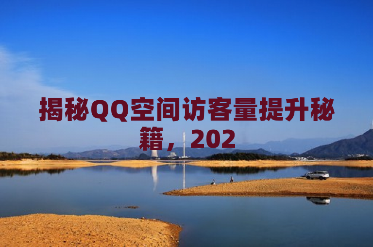 揭秘QQ空间访客量提升秘籍，2025必备技巧！