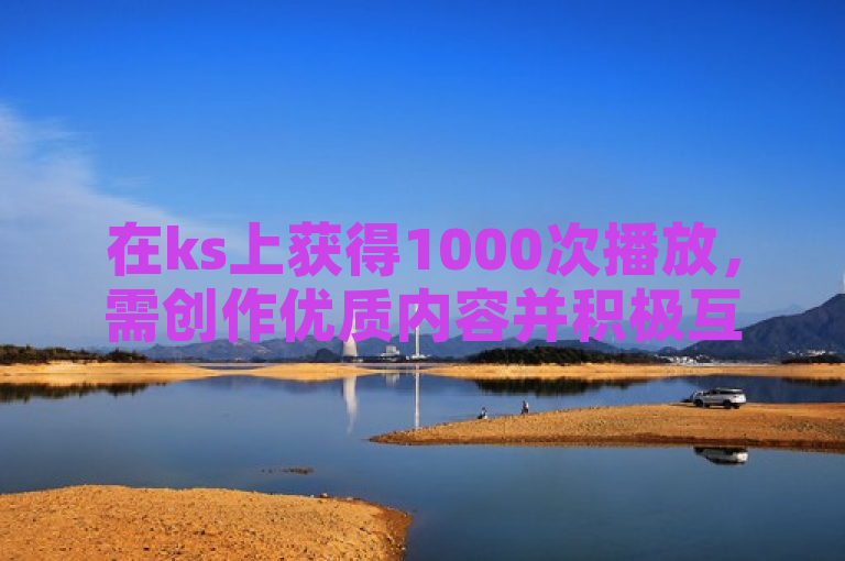 在ks上获得1000次播放，需创作优质内容并积极互动。
