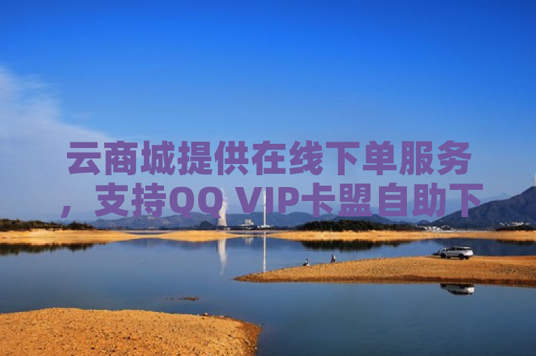 云商城提供在线下单服务，支持QQ VIP卡盟自助下单小程序。