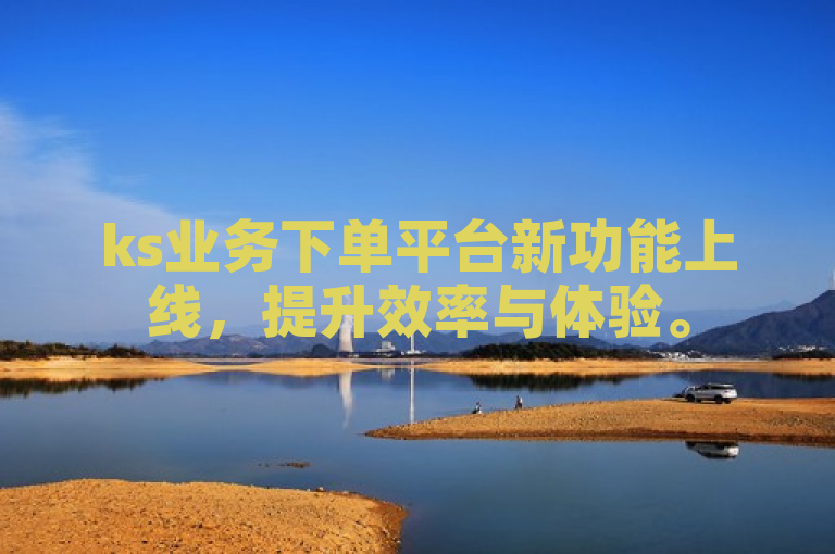 ks业务下单平台新功能上线，提升效率与体验。