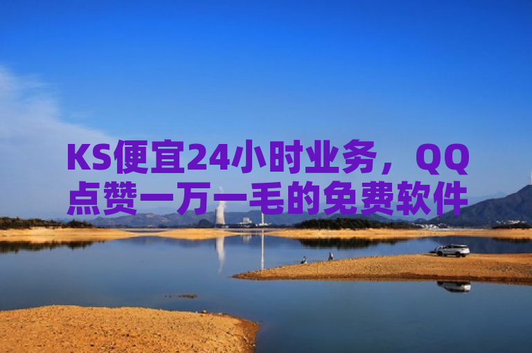 KS便宜24小时业务，QQ点赞一万一毛的免费软件有哪些？