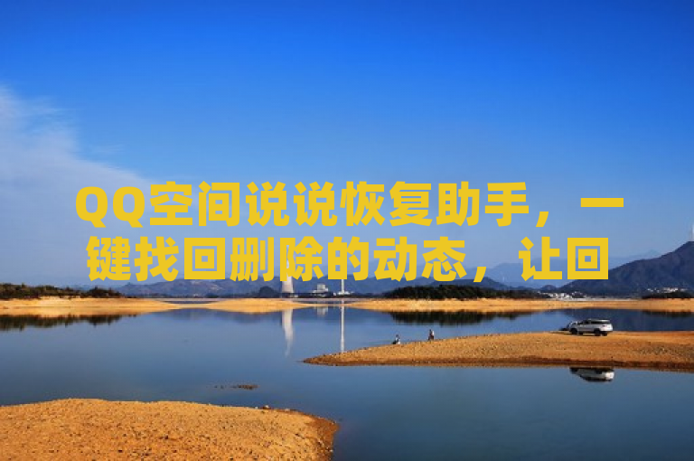 QQ空间说说恢复助手，一键找回删除的动态，让回忆不再遗失。
