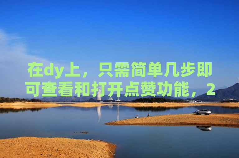 在dy上，只需简单几步即可查看和打开点赞功能，2025必备技能。