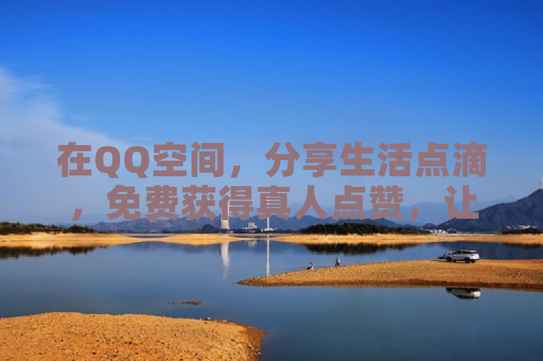 在QQ空间，分享生活点滴，免费获得真人点赞，让每一刻都闪耀。