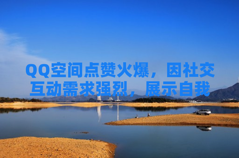 QQ空间点赞火爆，因社交互动需求强烈，展示自我与情感连接。