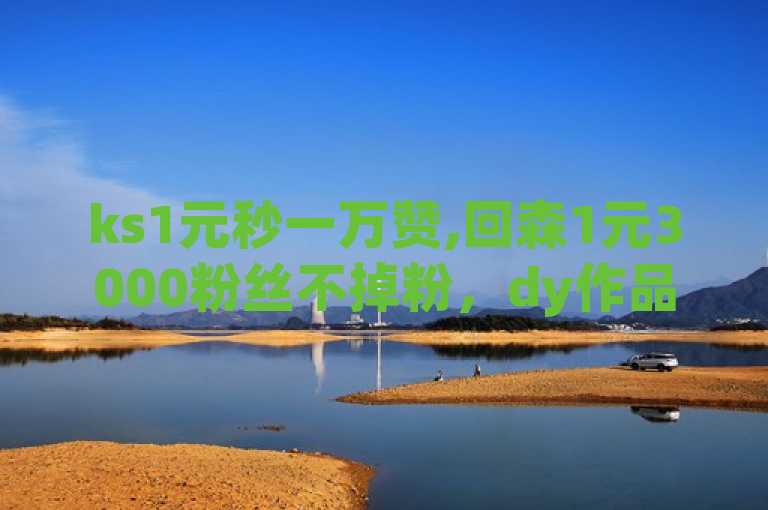 ks1元秒一万赞,回森1元3000粉丝不掉粉，dy作品点赞秒单，关注自动回复仅限一次。