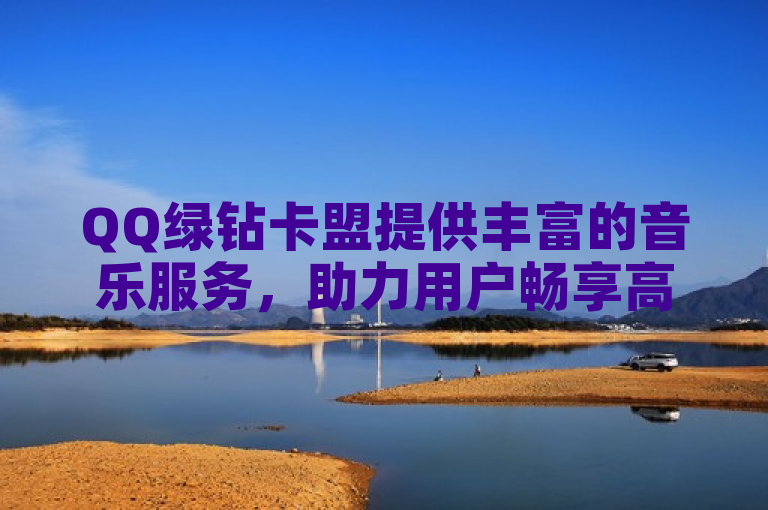 QQ绿钻卡盟提供丰富的音乐服务，助力用户畅享高品质音乐体验。