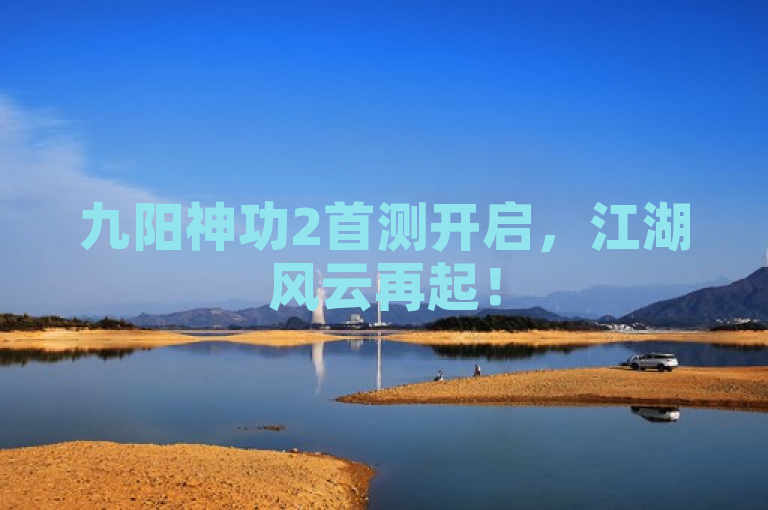 九阳神功2首测开启，江湖风云再起！