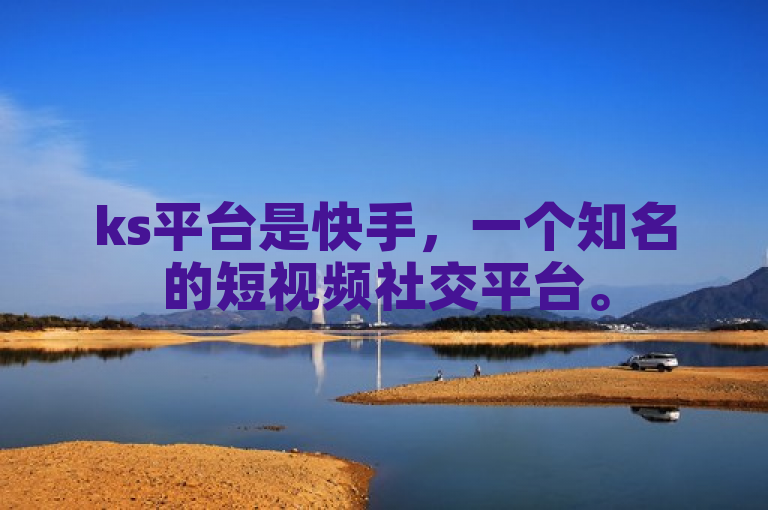 ks平台是快手，一个知名的短视频社交平台。