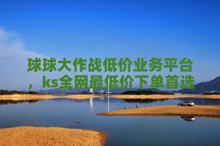 球球大作战低价业务平台，ks全网最低价下单首选。