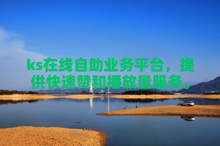 ks在线自助业务平台，提供快速赞和播放量服务。