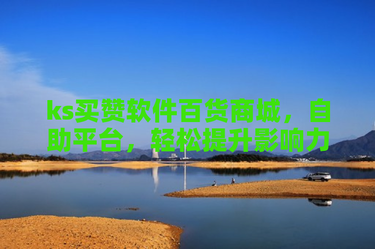 ks买赞软件百货商城，自助平台，轻松提升影响力。