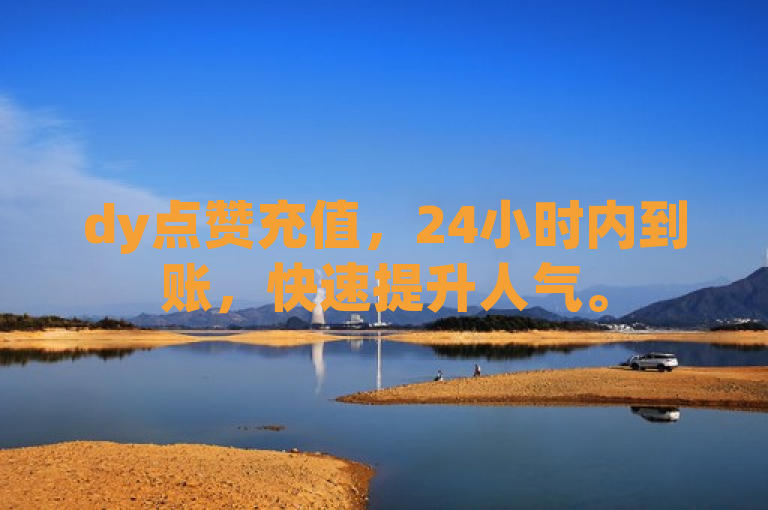 dy点赞充值，24小时内到账，快速提升人气。