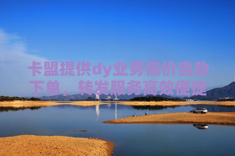 卡盟提供dy业务低价自助下单，转发服务高效便捷。