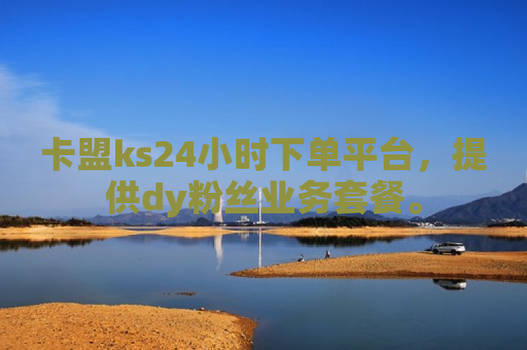 卡盟ks24小时下单平台，提供dy粉丝业务套餐。